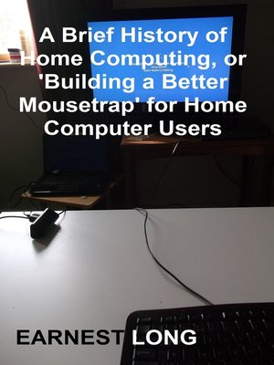 cover image of A Brief History of Home Computing, Or 'Building a Better Mousetrap' for Home Computer Users